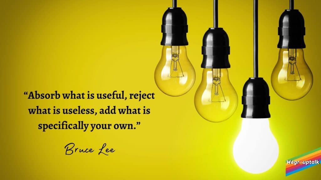 “Absorb what is useful, reject what is useless, add what is specifically your own.”Bruce Lee